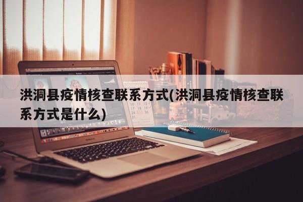 洪洞县疫情核查联系方式(洪洞县疫情核查联系方式是什么)