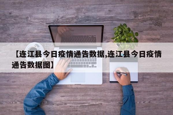 【连江县今日疫情通告数据,连江县今日疫情通告数据图】