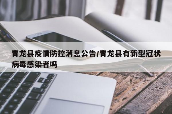 青龙县疫情防控消息公告/青龙县有新型冠状病毒感染者吗