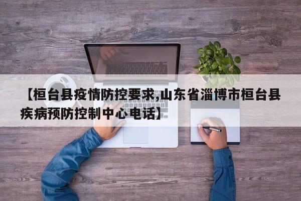 【桓台县疫情防控要求,山东省淄博市桓台县疾病预防控制中心电话】