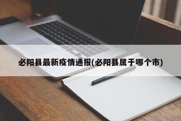 必阳县最新疫情通报(必阳县属于哪个市)