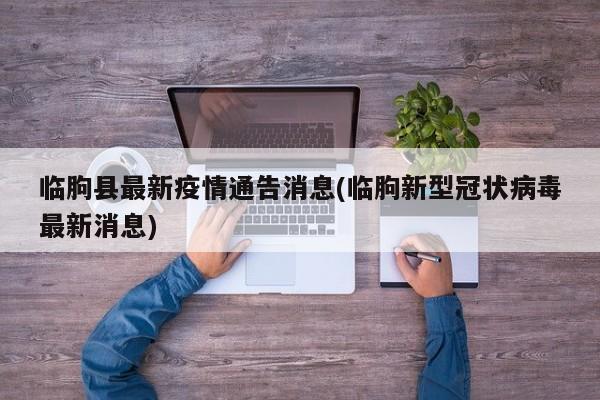临朐县最新疫情通告消息(临朐新型冠状病毒最新消息)