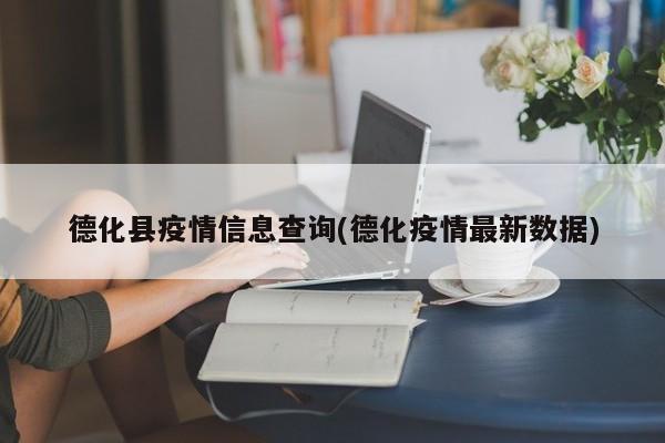 德化县疫情信息查询(德化疫情最新数据)