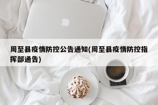 周至县疫情防控公告通知(周至县疫情防控指挥部通告)