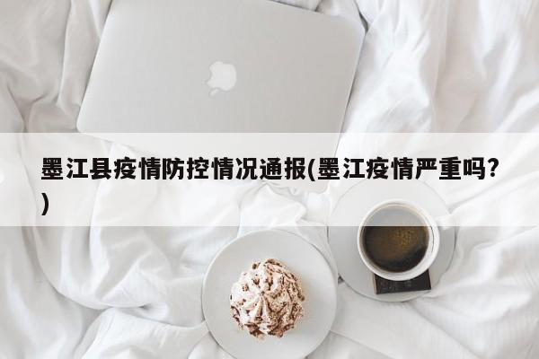 墨江县疫情防控情况通报(墨江疫情严重吗?)