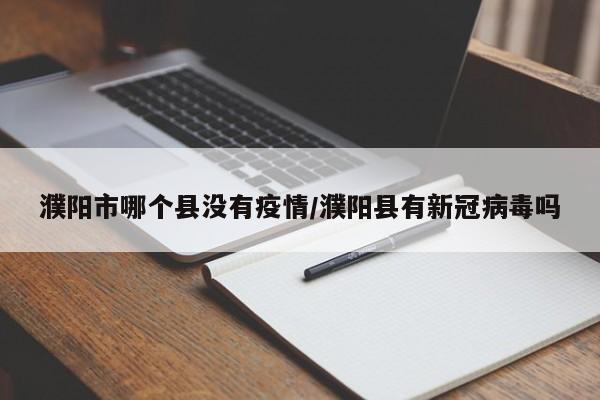 濮阳市哪个县没有疫情/濮阳县有新冠病毒吗
