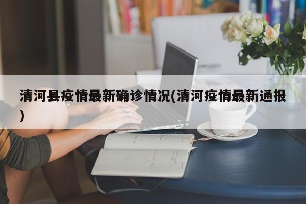 清河县疫情最新确诊情况(清河疫情最新通报)