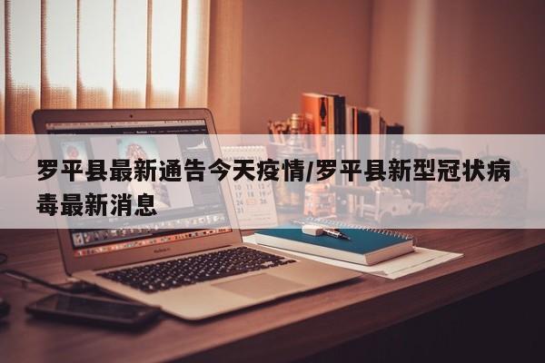 罗平县最新通告今天疫情/罗平县新型冠状病毒最新消息