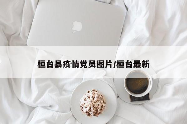 桓台县疫情党员图片/桓台最新