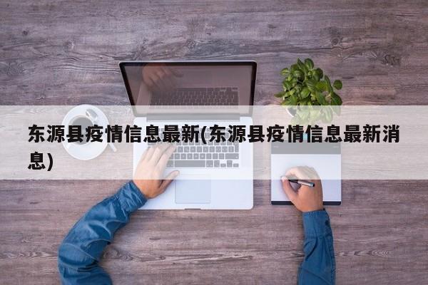 东源县疫情信息最新(东源县疫情信息最新消息)