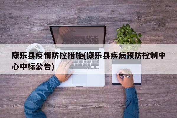 康乐县疫情防控措施(康乐县疾病预防控制中心中标公告)