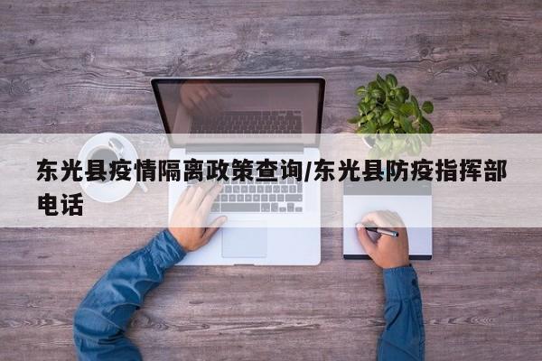 东光县疫情隔离政策查询/东光县防疫指挥部电话